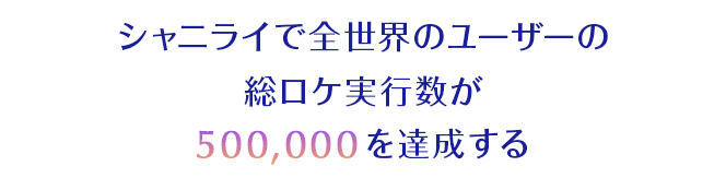 シャニライで全世界のユーザーの総ロケ実行数が500,000を達成する